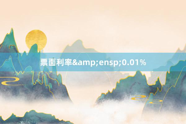 票面利率&ensp;0.01%