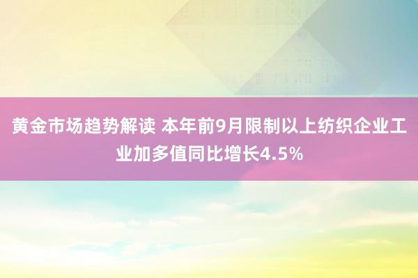 黄金市场趋势解读 本年前9月限制以上纺织企业工业加多值同比增长4.5%