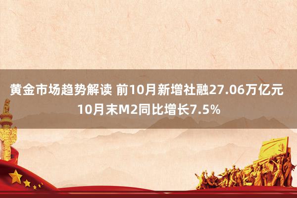 黄金市场趋势解读 前10月新增社融27.06万亿元 10月末M2同比增长7.5%