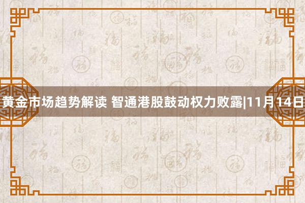 黄金市场趋势解读 智通港股鼓动权力败露|11月14日