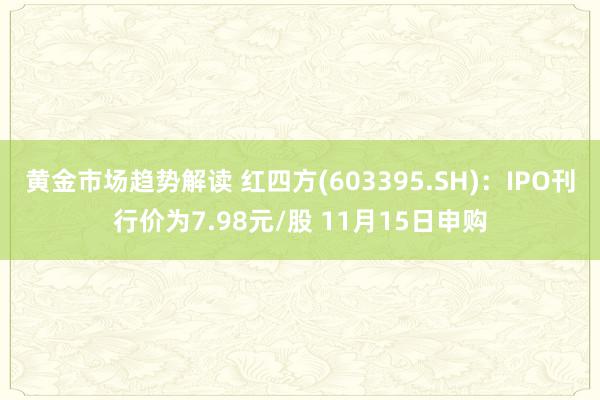 黄金市场趋势解读 红四方(603395.SH)：IPO刊行价为7.98元/股 11月15日申购