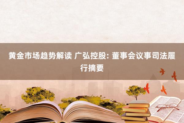 黄金市场趋势解读 广弘控股: 董事会议事司法履行摘要