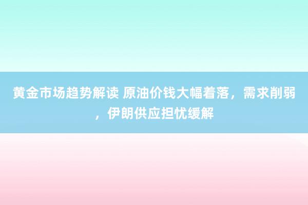 黄金市场趋势解读 原油价钱大幅着落，需求削弱，伊朗供应担忧缓解