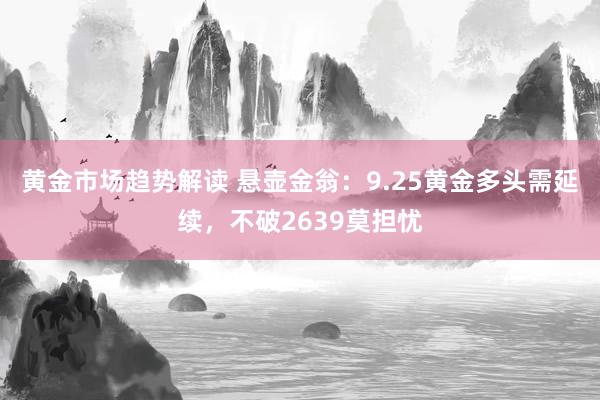 黄金市场趋势解读 悬壶金翁：9.25黄金多头需延续，不破2639莫担忧