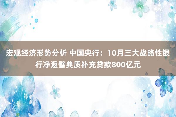 宏观经济形势分析 中国央行：10月三大战略性银行净返璧典质补充贷款800亿元