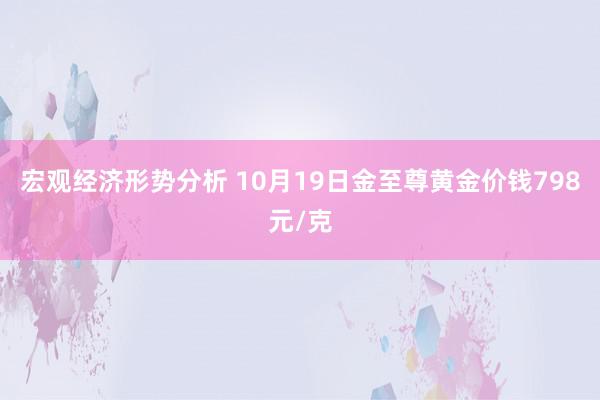 宏观经济形势分析 10月19日金至尊黄金价钱798元/克