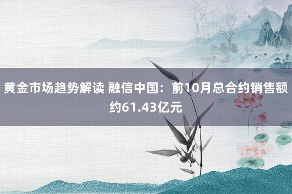 黄金市场趋势解读 融信中国：前10月总合约销售额约61.43亿元