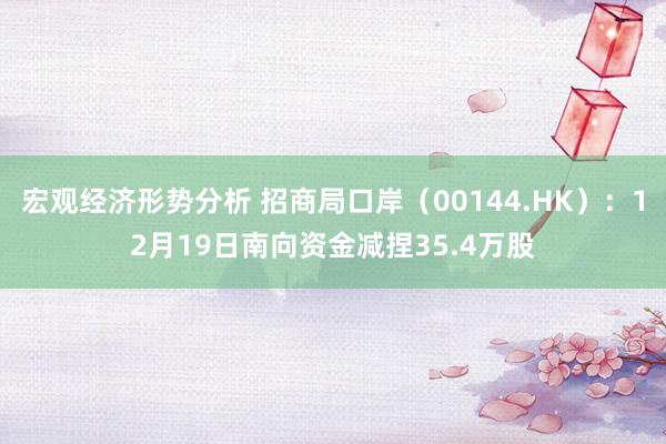 宏观经济形势分析 招商局口岸（00144.HK）：12月19日南向资金减捏35.4万股