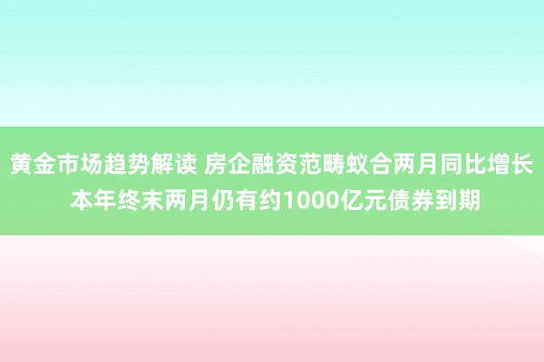 黄金市场趋势解读 房企融资范畴蚁合两月同比增长 本年终末两月仍有约1000亿元债券到期