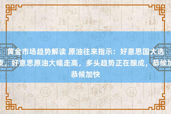 黄金市场趋势解读 原油往来指示：好意思国大选前夜，好意思原油大幅走高，多头趋势正在酿成，恭候加快