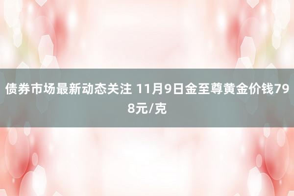 债券市场最新动态关注 11月9日金至尊黄金价钱798元/克