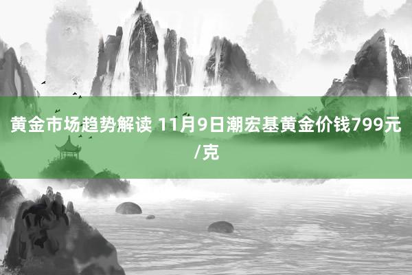 黄金市场趋势解读 11月9日潮宏基黄金价钱799元/克