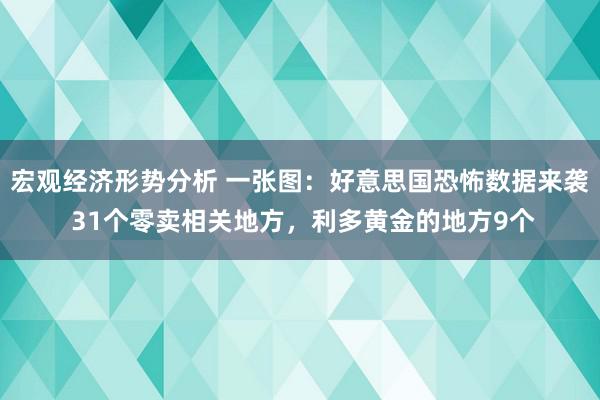 宏观经济形势分析 一张图：好意思国恐怖数据来袭 31个零卖相关地方，利多黄金的地方9个