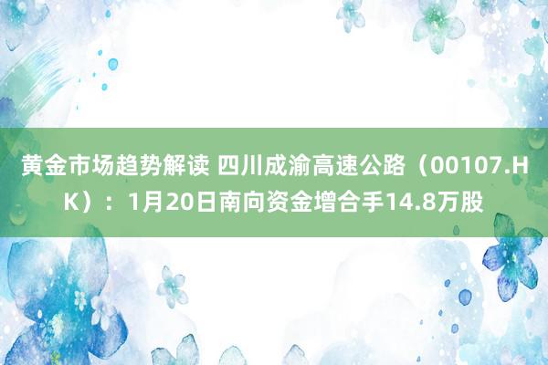 黄金市场趋势解读 四川成渝高速公路（00107.HK）：1月20日南向资金增合手14.8万股