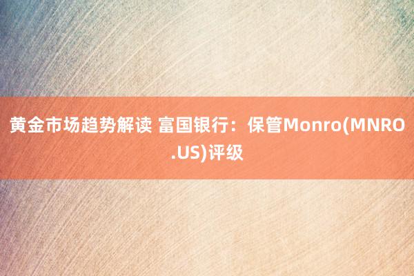 黄金市场趋势解读 富国银行：保管Monro(MNRO.US)评级