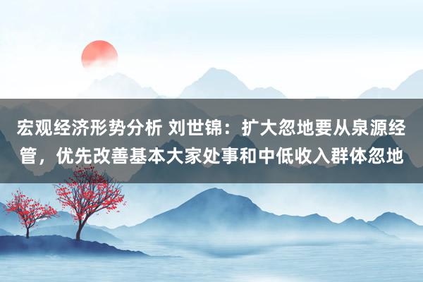 宏观经济形势分析 刘世锦：扩大忽地要从泉源经管，优先改善基本大家处事和中低收入群体忽地