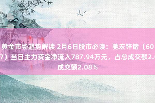 黄金市场趋势解读 2月6日股市必读：驰宏锌锗（600497）当日主力资金净流入787.94万元，占总成交额2.08%