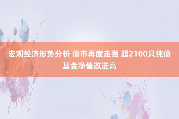 宏观经济形势分析 债市再度走强 超2100只纯债基金净值改进高