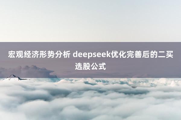 宏观经济形势分析 deepseek优化完善后的二买选股公式