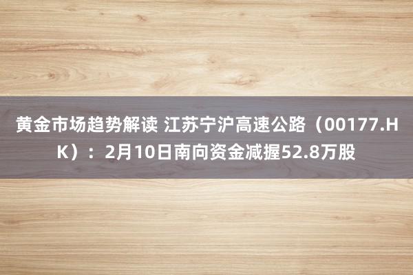 黄金市场趋势解读 江苏宁沪高速公路（00177.HK）：2月10日南向资金减握52.8万股