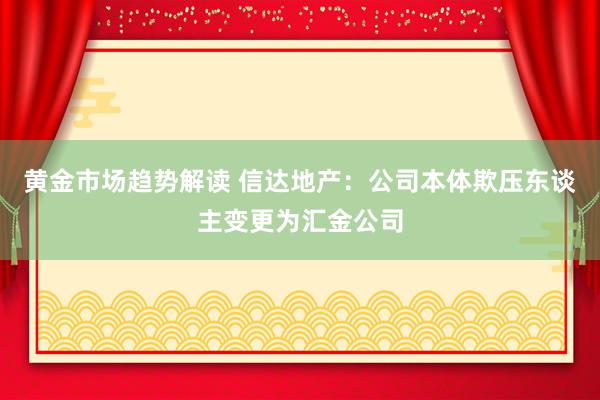 黄金市场趋势解读 信达地产：公司本体欺压东谈主变更为汇金公司