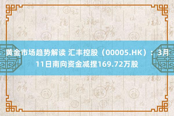 黄金市场趋势解读 汇丰控股（00005.HK）：3月11日南向资金减捏169.72万股